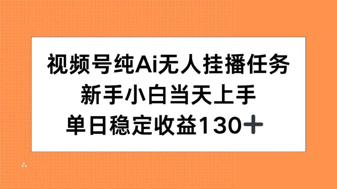 （15266期）视频号纯AI无人挂播任务，新手小白当天上手，单日稳定收益130+_学通网创