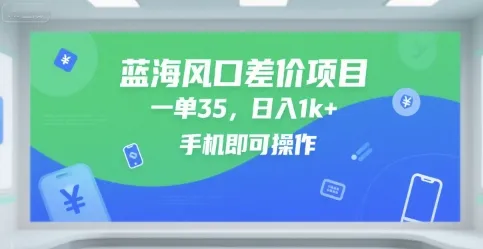 蓝海风口差价项目，一单35，日入1k+，手机即可操作【揭秘】_学通网创