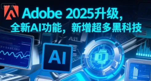Adobe 2025升级，全新AI功能，新增超多黑科技_学通网创