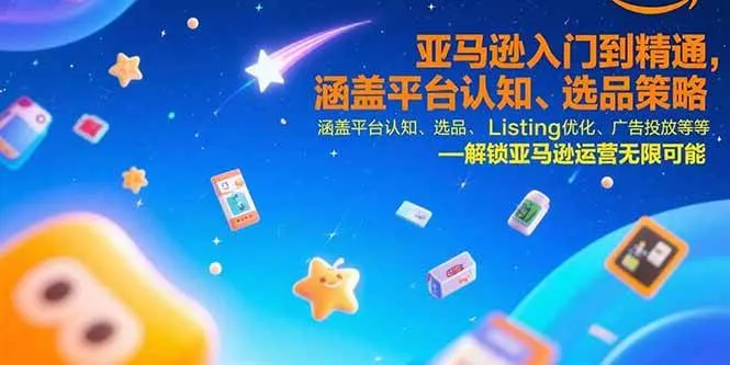 (15487期)亚马逊入门到精通,涵盖平台认知、选品策略、Listing优化、广告投放/等等_学通网创