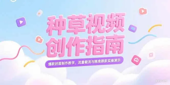 （15259期）小红书种草视频创作指南，爆款封面制作教学，流量截流与精准跟款实操演示_学通网创