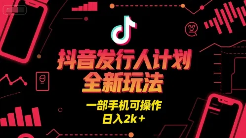抖音发行人计划全新玩法，一部手机可操作，日入2k+【揭秘】 - 学通网创_学通网创