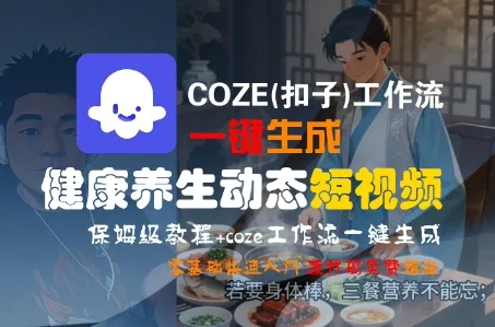 COZE(扣子)工作流一键生成健康养生动态短视频,保姆级教程,零基础快速入门_学通网创
