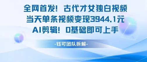 全网首发！古代才女独白视频，当天单条视频变现1k，AI剪辑0基础即可上手_学通网创