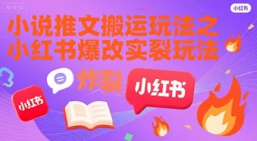 小说推文搬运玩法之小红书，小红书爆改实长炸裂玩法_学通网创