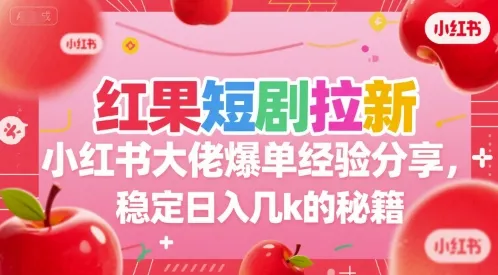 红果短剧拉新小红书大佬爆单经验分享，稳定日入几k的秘籍_学通网创