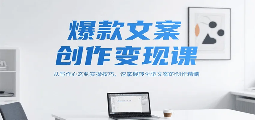 爆款文案创作变现课，从写作心态到实操技巧，速掌握转化型文案的创作精髓_学通网创