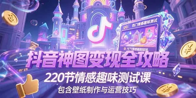 （15264期）抖音神图变现全攻略，220节情感趣味测试课，包含壁纸制作与运营技巧_学通网创