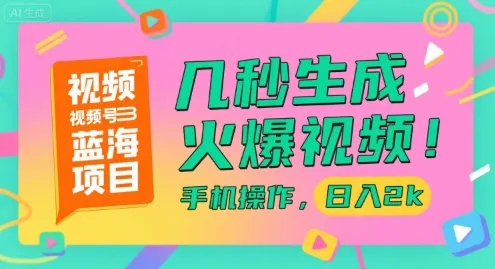 视频号蓝海项目，几秒生成火爆视频，手机操作，日入2k【揭秘】_学通网创