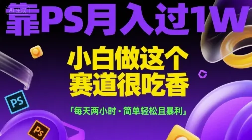 靠PS月入过1W,小白做这个赛道很吃香,每天两小时,简单轻松且暴利【揭秘】_学通网创
