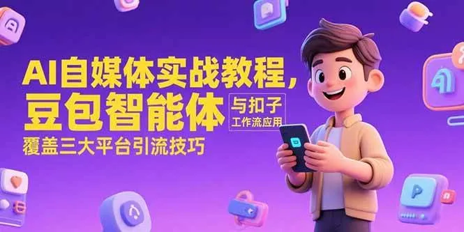 （15275期）AI自媒体实战教程，豆包智能体与扣子工作流应用，覆盖三大平台引流技巧_学通网创