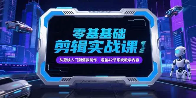 （15273期）零基础抖音剪辑实战课，从剪映入门到爆款制作，涵盖42节系统教学内容_学通网创