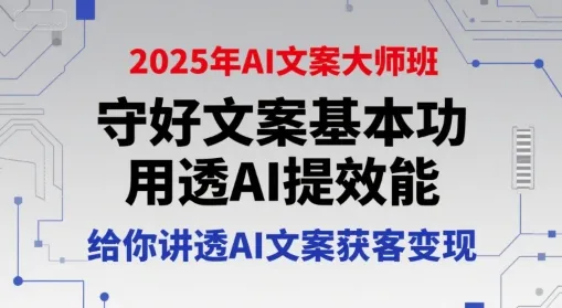 2025年AI文案大师班，守好文案基本功，用透AI提效能，给你讲透AI文案获客变现_学通网创