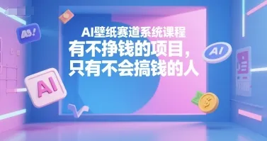 AI壁纸赛道系统课程，有不挣钱的项目，只有不会搞钱的人_学通网创