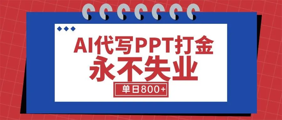 （15530期）AI代写PPT打金，永不失业项目，细分蓝海领域，单日稳定800+【附工具指令】_学通网创