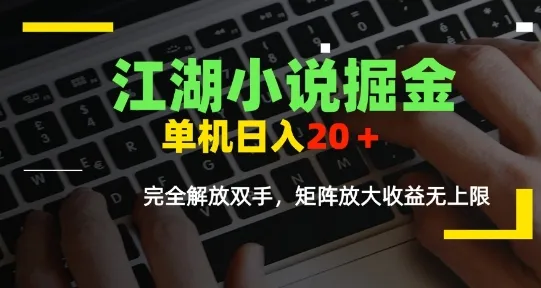 江湖小说掘金，单机日入10-20+，全自动软件操作，完全解放双手，矩阵放大收益无上限
