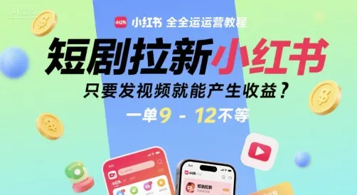 短剧拉新小红书全运营教程，只要发视频就能产生收益，一单9-12不等_学通网创