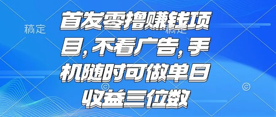 （15388期）零撸赚钱项目 不看广告 手机随时可做 单日收益三位数_学通网创