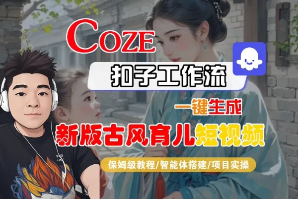Coze扣子工作流一键生成新版古风育儿短视频，保姆级教程-智能体搭建-项目实操_学通网创