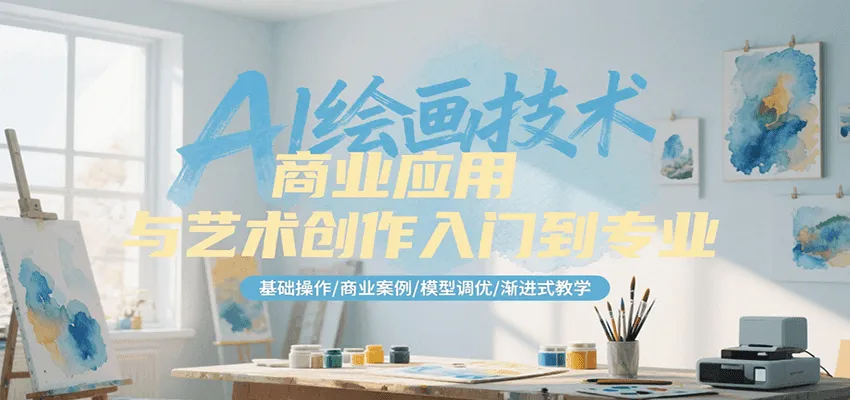 AI绘画技术商业应用与艺术创作入门到专业，基础操作/商业案例/模型调优/渐进式教学_学通网创