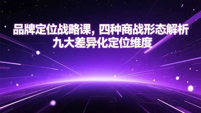 （15304期）品牌定位战略课，四种商战形态解析，九大差异化定位维度 - 学通网创_学通网创