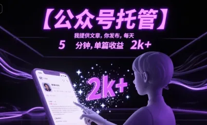 【公众号托管 】我提供文章，你发布，每天5分钟，单篇收益2k+【揭秘】_学通网创