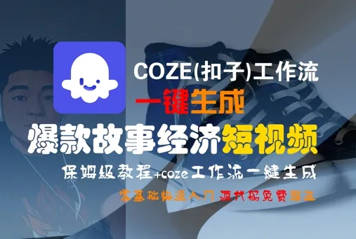 COZE(扣子)工作流一键生成爆款故事经济短视频，保姆级教程，零基础快速入门_学通网创