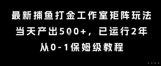 最新捕鱼打金工作室矩阵玩法，当天产出5张+，已运行2年，从0-1保姆级教程【揭秘】_学通网创