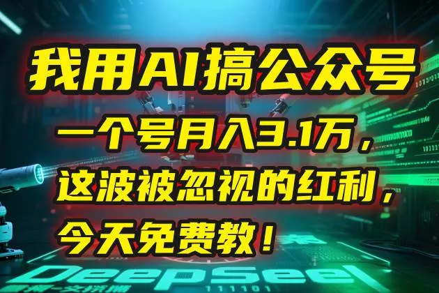 （15297期）我用AI搞公众号，一个号月入3.1万，这波被忽视的红利，今天免费教！ - 学通网创_学通网创