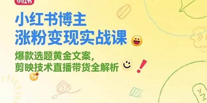 （15328期）小红书博主涨粉变现实战课，爆款选题黄金文案，剪映技术直播带货全解析_学通网创