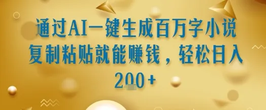 通过AI一键生成百万字小说复制粘贴就能挣钱,轻松日入2张+【揭秘】_学通网创