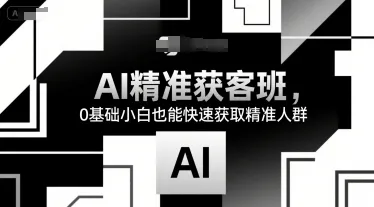 AI精准获客班，0基础小白也能快速获取精准人群_学通网创