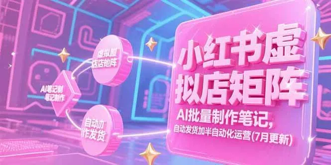 （15302期）小红书虚拟店矩阵，AI批量制作笔记，自动发货加半自动化运营(7月更新) - 学通网创_学通网创