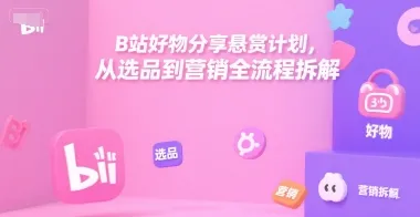 B站好物分享悬赏计划,从选品到营销全流程拆解_学通网创