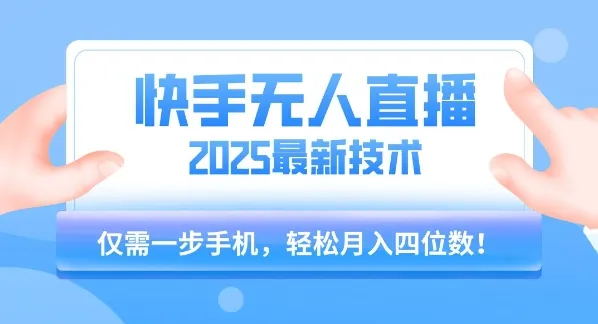 【快手无人直播】2025年最新玩法，只需一部手机，轻松月入四位数【揭秘】_学通网创