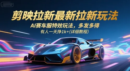 剪映拉新最新拉新玩法,AI赛车服特效玩法,多发多得,有人一天挣1k+(详细教程)_学通网创
