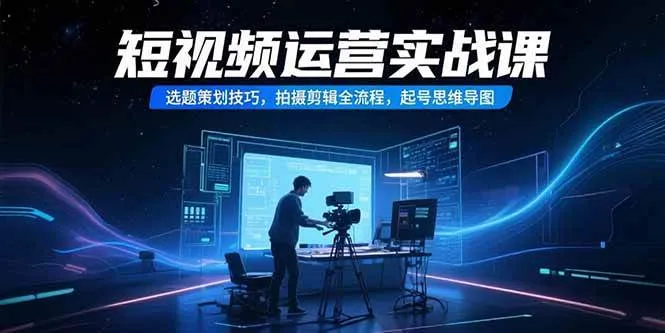 (15375期)短视频运营实战课,选题策划技巧,拍摄剪辑全流程,起号思维导图 (15375期)短视频运营实战课,选题策划技巧,拍摄剪辑全流程,起号思维导图