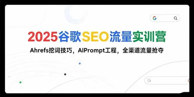（15411期）2025谷歌SEO流量实训营;，Ahrefs挖词技巧，AIPrompt工程，全渠道流量抢夺_学通网创