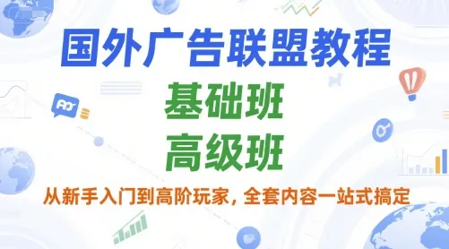 国外广告联盟教程，基础班和高级班，从新手入门到高阶玩家，全套内容一站式搞定 - 学通网创_学通网创
