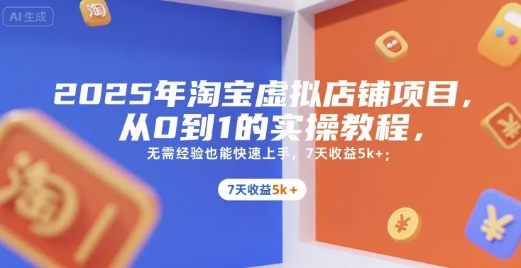 2025年淘宝虚拟店铺项目，从0到1的实操教程，​​无需经验也能快速上手，7天收益5k+