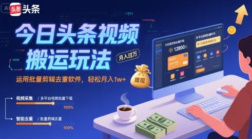 今日头条视频搬运玩法，运用批量剪辑去重软件，轻松月入1w+_学通网创