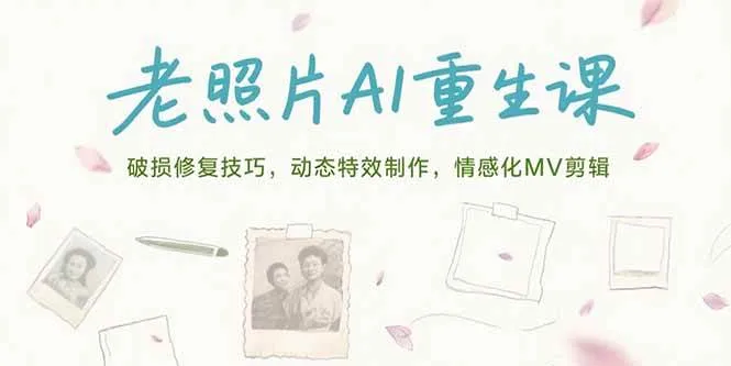 （15367期）老照片AI重生课，破损修复技巧，动态特效制作，情感化MV剪辑_学通网创