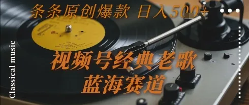视频号经典老歌,蓝海赛道,日入5张+ 条条原创爆款【揭秘】_学通网创