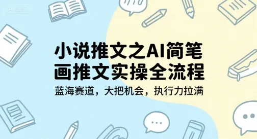 小说推文之AI简笔画推文实操全流程，蓝海赛道，大把机会，执行力拉满 - 学通网创_学通网创