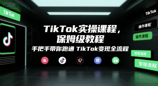 TikTok实操课程，保姆级教程，手把手带你跑通TikTok变现全流程_学通网创