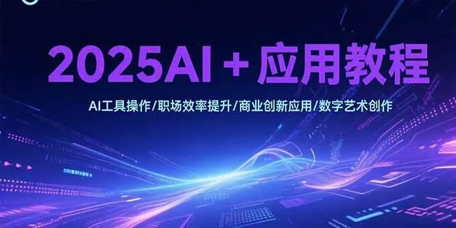 （15378期）2025AI+应用教程，AI工具操作/职场效率提升/商业创新应用/数字艺术创作_学通网创
