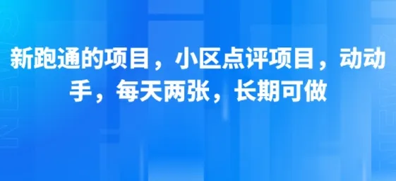 新跑通的项目，小区点评项目，动动手，每天两张，长期可做_学通网创