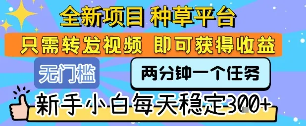 全新项目 种草平台 只需要转发任务视频 即可获得收益 新手小白每天稳定3张+【揭秘】_学通网创