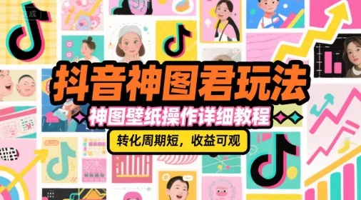 抖音神图君玩法，神图壁纸操作详细教程，转化周期短，收益可观 - 学通网创_学通网创