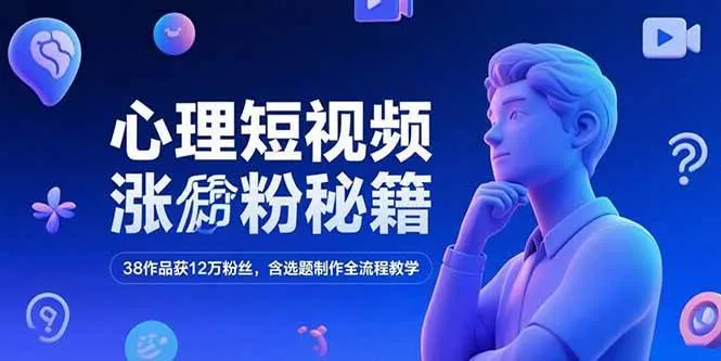 （15276期）心理短视频涨粉秘籍，38作品获12万粉丝，含选题制作全流程教学_学通网创